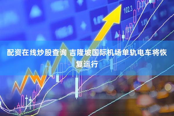 配资在线炒股查询 吉隆坡国际机场单轨电车将恢复运行