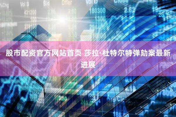 股市配资官方网站首页 莎拉·杜特尔特弹劾案最新进展