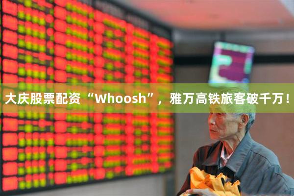 大庆股票配资 “Whoosh”，雅万高铁旅客破千万！