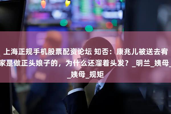 上海正规手机股票配资论坛 知否：康兆儿被送去宥阳老家是做正头娘子的，为什么还溜着头发？_明兰_姨母_规矩