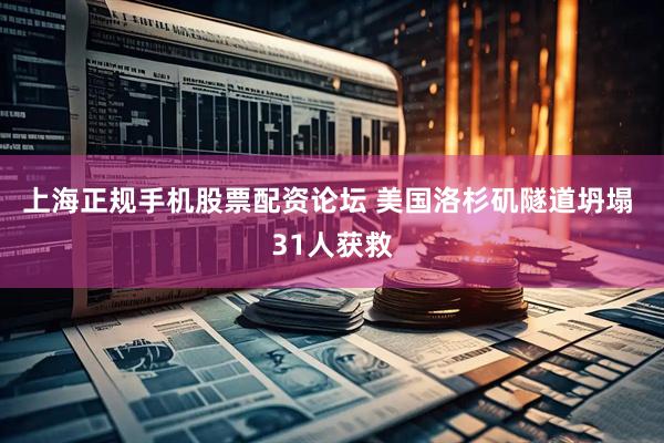 上海正规手机股票配资论坛 美国洛杉矶隧道坍塌 31人获救