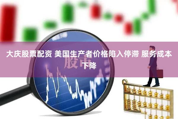 大庆股票配资 美国生产者价格陷入停滞 服务成本下降