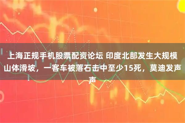 上海正规手机股票配资论坛 印度北部发生大规模山体滑坡，一客车被落石击中至少15死，莫迪发声