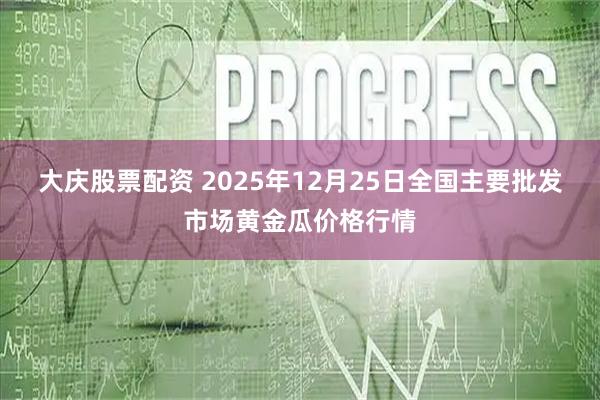 大庆股票配资 2025年12月25日全国主要批发市场黄金瓜价格行情