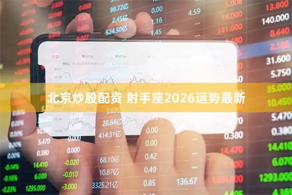 北京炒股配资 射手座2026运势最新